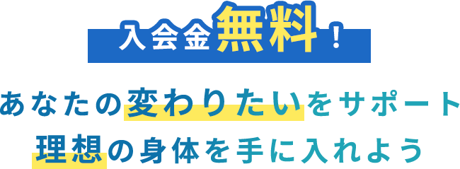 入会金無料　あなたの変わりたいをサポート　理想の身体を手に入れよう